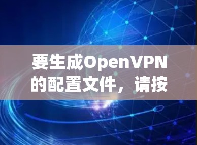 要生成OpenVPN的配置文件,请按照以下步骤进行
