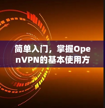 简单入门,掌握OpenVPN的基本使用方法