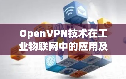 OpenVPN技术在工业物联网中的应用及技术挑战解析