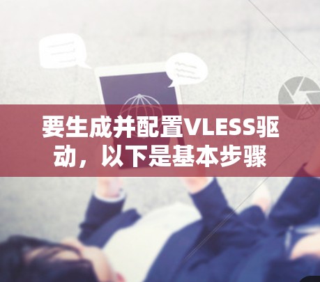 要生成并配置VLESS驱动,以下是基本步骤