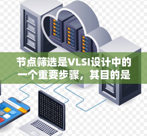 节点筛选是VLSI设计中的一个重要步骤,其目的是从芯片节点集合中选择特定的节点,以简化电路设计、提高效率和可靠性。以下是对节点筛选的详细总结