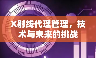 X射线代理管理,技术与未来的挑战