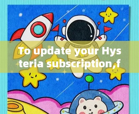 To update your Hysteria subscription,follow these steps: