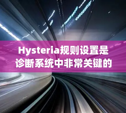 Hysteria规则设置是诊断系统中非常关键的一个步骤,它影响着图像分割和分类的准确性。以下是对规则设置的详细步骤和建议