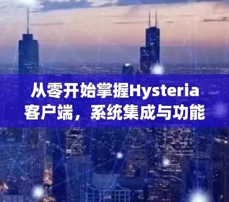 从零开始掌握Hysteria客户端，系统集成与功能优化