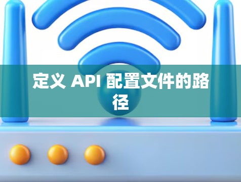 定义 API 配置文件的路径