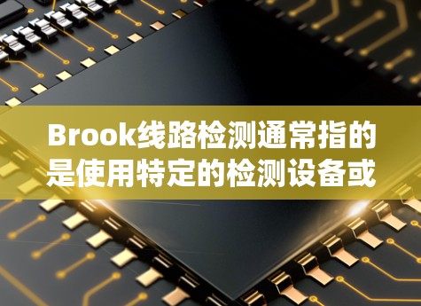 Brook线路检测通常指的是使用特定的检测设备或系统来检测线路中的异常情况，如电压、电流、电阻等参数。这种检测方法广泛应用于电力、通信、工业等领域，旨在确保线路的稳定性和安全