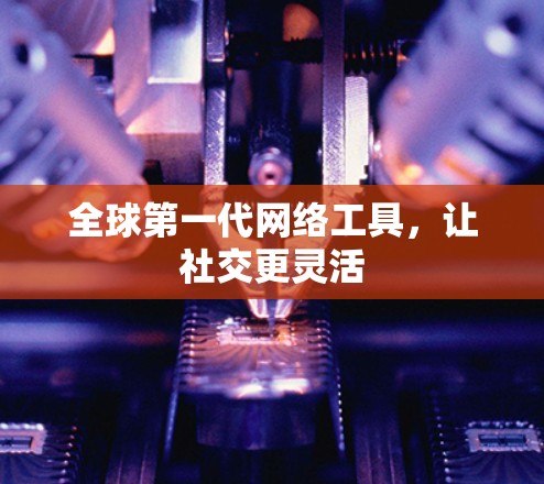 全球第一代网络工具,让社交更灵活