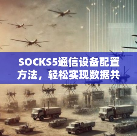 SOCKS5通信设备配置方法，轻松实现数据共享与安全连接