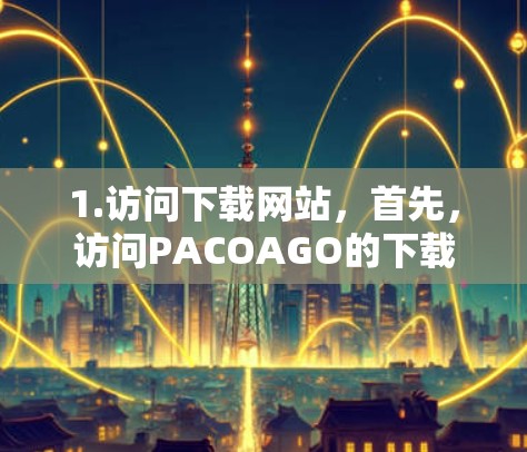 1.访问下载网站，首先，访问PACOAGO的下载页面，如DownloadHold或其他可靠的网站，进入PAC代理工具下载页面