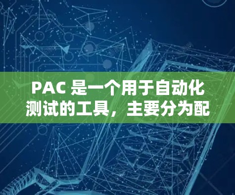 PAC 是一个用于自动化测试的工具,主要分为配置文件、PAC CLI工具和日志处理。以下是逐步的PAC配置指南