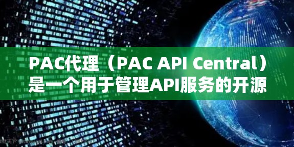 PAC代理(PAC API Central)是一个用于管理API服务的开源工具,旨在提供API服务的管理和监控功能。以下是对PAC代理的详细总结