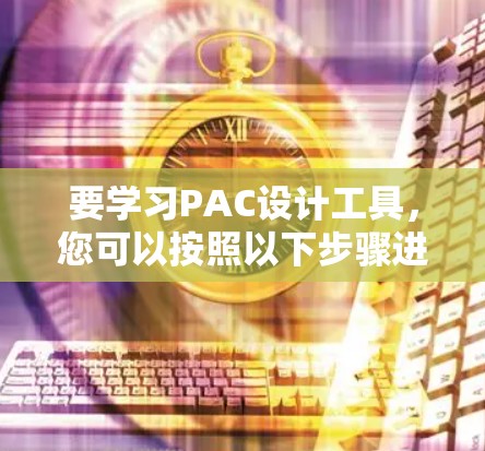 要学习PAC设计工具,您可以按照以下步骤进行