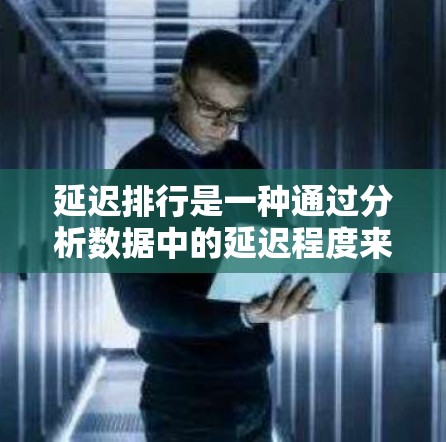 延迟排行是一种通过分析数据中的延迟程度来分类和排序数据的方法，广泛应用于数据centers、云服务、物联网等领域。以下是关于延迟排行的详细指南和工具使用建议
