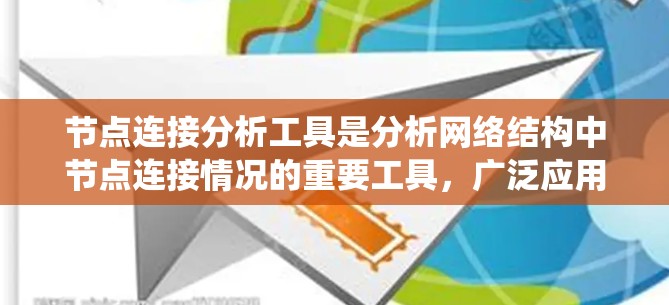 节点连接分析工具是分析网络结构中节点连接情况的重要工具，广泛应用于社交网络、生物网络和系统架构等领域。以下是对这些工具的详细介绍