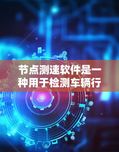 节点测速软件是一种用于检测车辆行驶速度的设备,广泛应用于交通监控、交警管理和企业内部交通管理等领域。以下是关于节点测速软件的详细总结