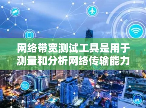 网络带宽测试工具是用于测量和分析网络传输能力的工具,广泛应用于网络优化、流量管理以及故障检测等领域。以下是几种主要的网络带宽测试工具及其特点和使用方法