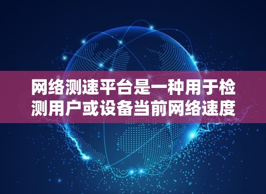 网络测速平台是一种用于检测用户或设备当前网络速度的技术，它通过分析网络流量来提供实时或历史速度数据。以下是一些常见用于网络测速的平台