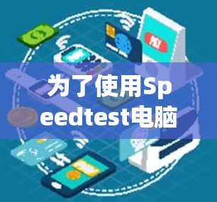 为了使用Speedtest电脑版测试你的电脑性能,按照以下步骤操作