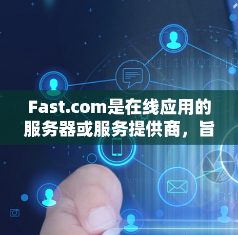 Fast.com是在线应用的服务器或服务提供商,旨在提供高效、可靠的连接服务。以下是对Fast.com连接测试的系统步骤和分析