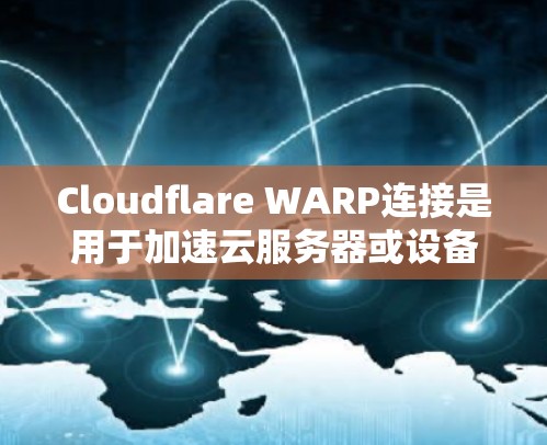Cloudflare WARP连接是用于加速云服务器或设备之间的数据传输功能,主要在云环境中提高性能。以下是详细的步骤和注意事项 Cloudflare WARP连接是用于加速云服务器或设备之间的数据传输功能,主要在云环境中提高性能。以下是详细的步骤和注意事项