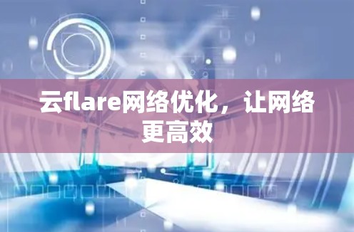 云flare网络优化,让网络更高效 云flare网络优化,让网络更高效