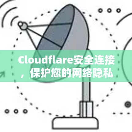 Cloudflare安全连接,保护您的网络隐私