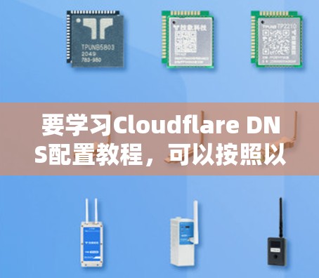 要学习Cloudflare DNS配置教程,可以按照以下步骤进行