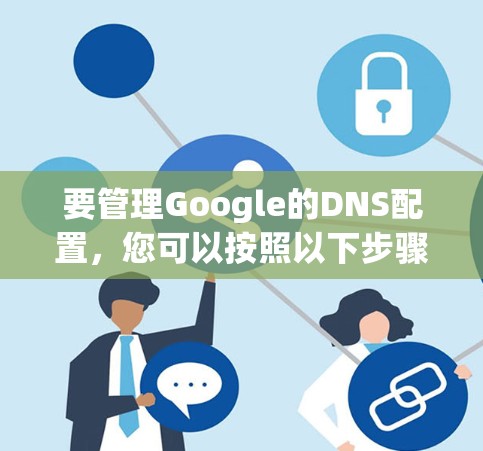 要管理Google的DNS配置,您可以按照以下步骤操作