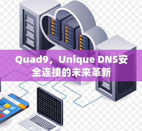 Quad9，Unique DNS安全连接的未来革新