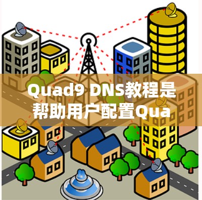 Quad9 DNS教程是帮助用户配置Quad9(一种网络管理工具或工具包)的指南。Quad9主要用于管理IP地址、路由、防火墙等网络设置,支持自定义IP地址和路由,帮助用户更好地控制网络环境