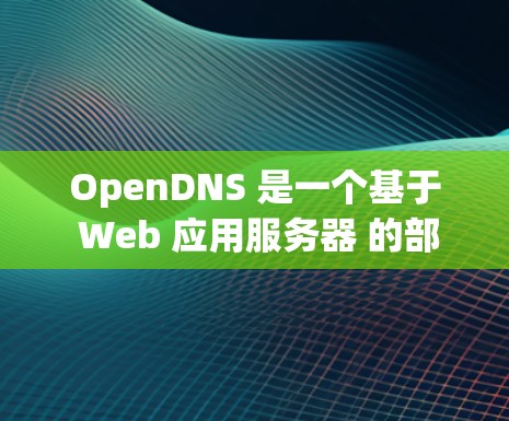 OpenDNS 是一个基于 Web 应用服务器 的部署框架,用于部署网站和应用。以下是使用 OpenDNS 的基本步骤