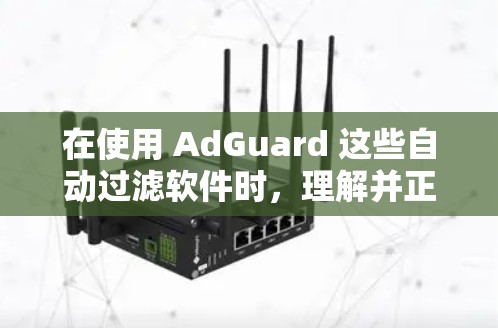 在使用 AdGuard 这些自动过滤软件时,理解并正确设置过滤规则是关键。以下是对 AdGuard DNS 过滤规则的详细说明
