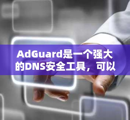 AdGuard是一个强大的DNS安全工具,可以帮助用户保护网络免受恶意攻击。以下是一步步的指南来使用AdGuard进行DNS安全设置