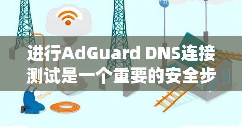 进行AdGuard DNS连接测试是一个重要的安全步骤,帮助Identify 和防止恶意软件的攻击。以下是一个详细的步骤指南