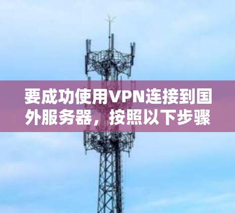 要成功使用VPN连接到国外服务器，按照以下步骤进行配置