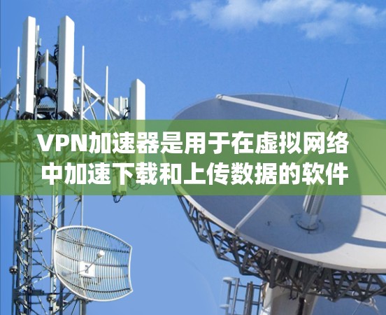 VPN加速器是用于在虚拟网络中加速下载和上传数据的软件工具,通常是基于协议如OpenVPN或Netcat的。节点管理是将这些加速器正确配置到虚拟网络中的过程,以确保它们正常运行且不影响网络性能
