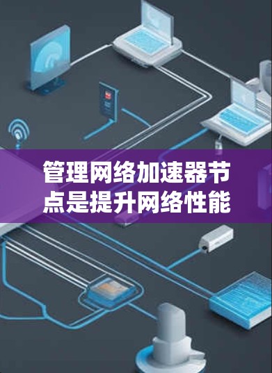 管理网络加速器节点是提升网络性能的关键步骤。以下是一个有条理的指南，帮助您系统地管理网络加速器