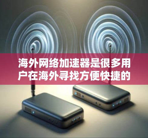 海外网络加速器是很多用户在海外寻找方便快捷的网络服务工具,以下是几款比较好的海外网络加速器推荐