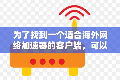 为了找到一个适合海外网络加速器的客户端，可以按照以下步骤进行