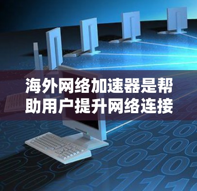 海外网络加速器是帮助用户提升网络连接速度的工具,广泛应用于提升手机、电脑等设备的网络性能。以下是对海外网络加速器的详细介绍