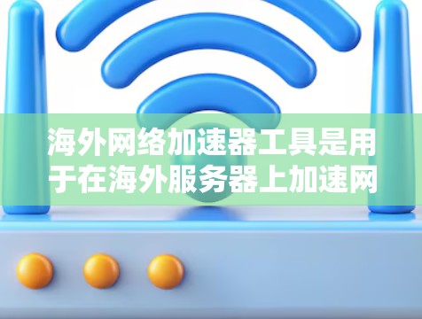 海外网络加速器工具是用于在海外服务器上加速网络连接的工具,涵盖了多种服务器类型和功能。以下是一些推荐的海外网络加速器工具及其特点