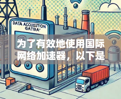 为了有效地使用国际网络加速器，以下是一个详细的步骤指南