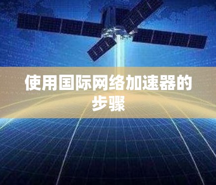 使用国际网络加速器的步骤 使用国际网络加速器的步骤