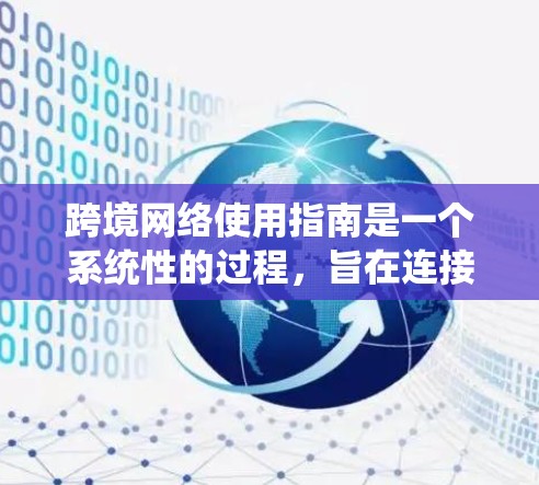 跨境网络使用指南是一个系统性的过程,旨在连接到不同国家或地区的网络设备,以实现高效的数据传输和安全性。以下是对该指南的详细总结