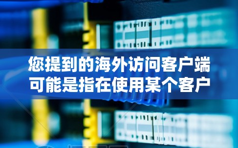 您提到的海外访问客户端可能是指在使用某个客户端软件(如Windows Azure CLI、AWS CLI等)访问到某个海外服务器或应用。以下是您可能遇到的问题和如何解决的方法 您提到的海外访问客户端可能是指在使用某个客户端软件(如Windows Azure CLI、AWS CLI等)访问到某个海外服务器或应用。以下是您可能遇到的问题和如何解决的方法