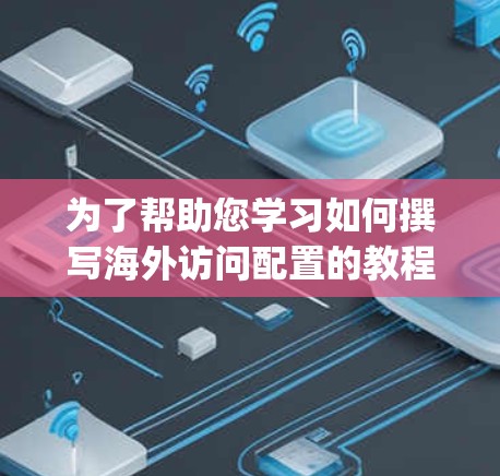 为了帮助您学习如何撰写海外访问配置的教程,以下是一个详细的步骤指南。这些步骤适用于主流的访问控制工具如Nagios、Zabbix等,但具体操作可能因工具而异 为了帮助您学习如何撰写海外访问配置的教程,以下是一个详细的步骤指南。这些步骤适用于主流的访问控制工具如Nagios、Zabbix等,但具体操作可能因工具而异