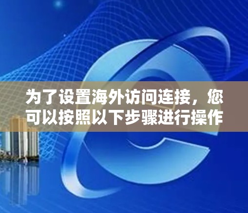 为了设置海外访问连接,您可以按照以下步骤进行操作