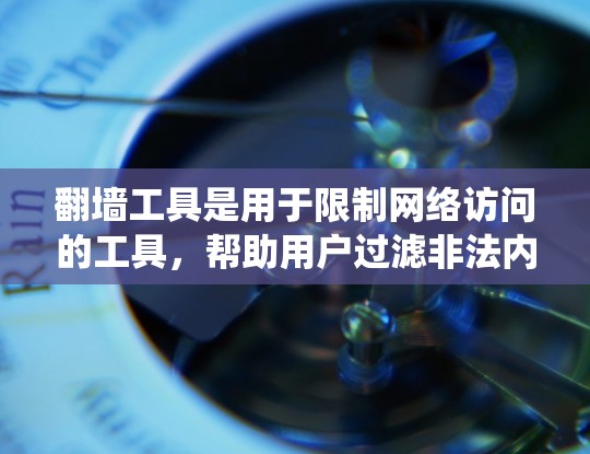 翻墙工具是用于限制网络访问的工具,帮助用户过滤非法内容或特定网站。以下是一个系统性的指南,帮助您选择和使用翻墙工具