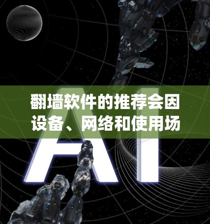 翻墙软件的推荐会因设备、网络和使用场景而有所不同。以下是一些 commonly used 的翻墙软件推荐，分为免费版和付费版，以及根据不同的需求分类